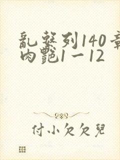 乱系列140章肉艳1一12