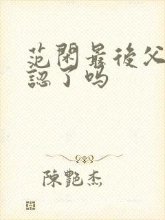 范闲最后父子相认了吗