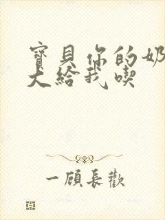 宝贝你的奶可真大给我吃