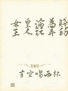 女皇沦为贱妾给主人玩弄的小说