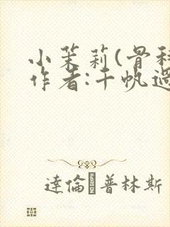 小茉莉(骨科)作者:千帆过尽