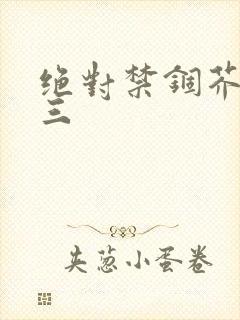 绝对禁锢芥末三三