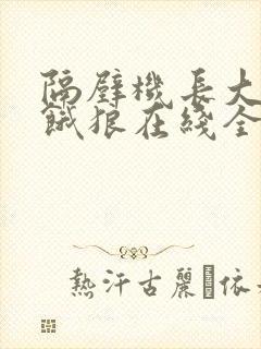 隔壁机长大叔是饿狼在线全文免费阅读笔趣