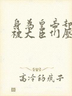 身为皇帝却每天被大臣们压