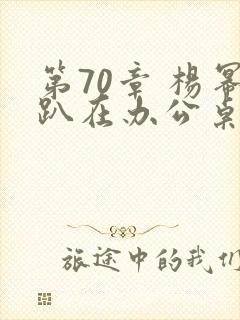 第70章 杨幂趴在办公桌