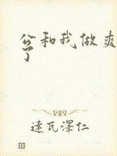 公和我做爽死我了