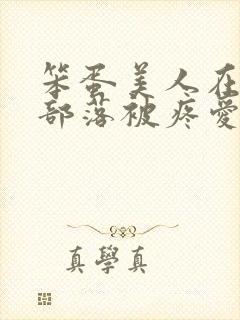 笨蛋美人在兽人部落被疼爱的日子