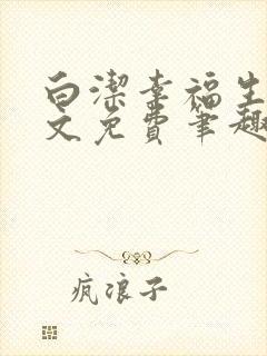 白洁幸福生活全文免费笔趣阁阅读