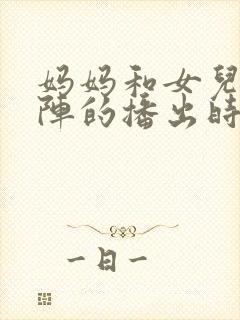 妈妈和女儿齐上阵的播出时间