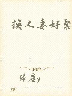 换人妻好紧老朱