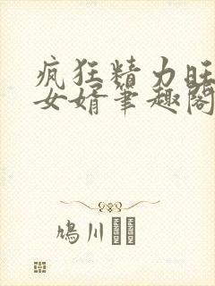 疯狂精力旺盛的女婿笔趣阁小说