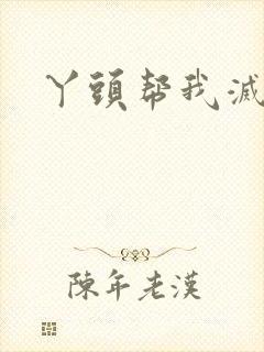 丫头帮我灭灭火