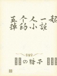 五个人一起会坏掉的小说