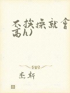 不挨操就会死(高h)