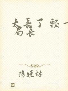 太长了 轻一点 局长