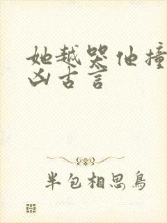 她越哭他撞得越凶古言