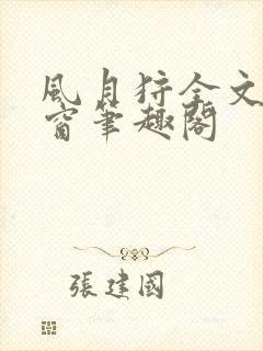 风月狩全文无弹窗笔趣阁