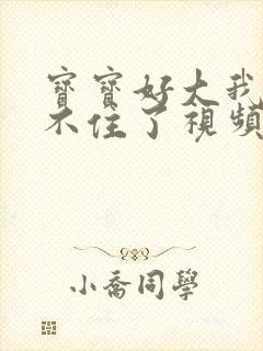 宝宝好大我都握不住了视频