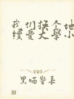 我们换个地方继续爱大学小说