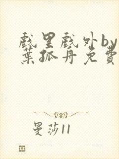 戏里戏外by一叶孤舟免费阅读