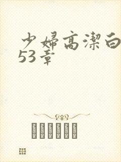 少妇高洁白义第53章