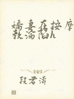 娇妻在按摩师调教沦陷h