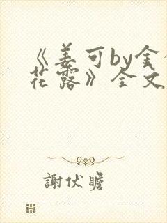 《姜可by金银花露》全文免费阅读