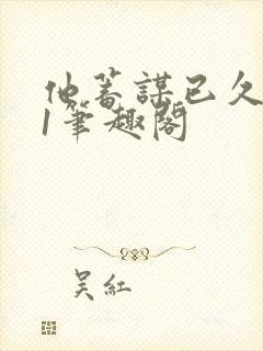 他蓄谋已久1v1笔趣阁