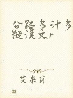 公路多汁多肉的糙汉文r