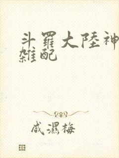 斗罗大陆神界大杂配