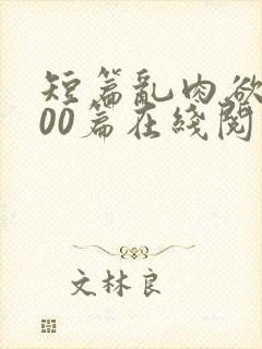 短篇乱肉欲文500篇在线阅读