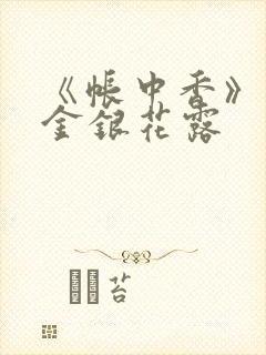 《帐中香》原文金银花露