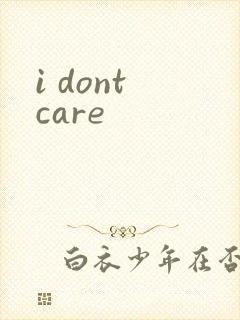 i dont care