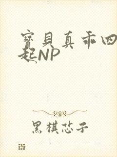 宝贝真乖四人一起NP