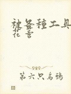 被各种工具调教花蒂