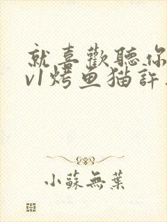 就喜欢听你叫1v1烤鱼猫许薇