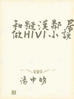 和糙汉邻居男友做H1V1小说