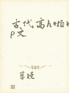 古代高h啪肉np文