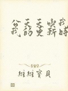 公天天吃我奶躁我的更新时间