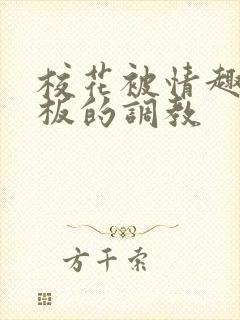 校花被情趣店老板的调教