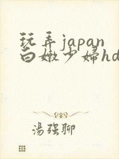 玩弄japan白嫩少妇hd小说