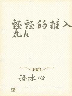 轻轻的推入合欢丸h