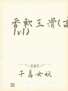 香软玉滑(高h 1v1)