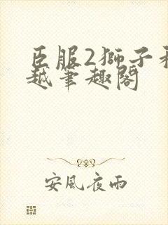 臣服2狮子和卓越笔趣阁