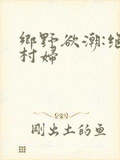 乡野欲潮:绝色村妇