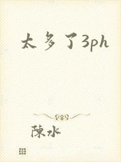 太多了3ph