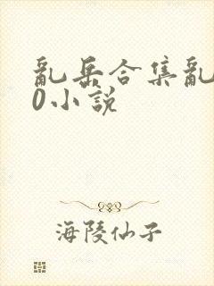 乱岳合集乱500小说