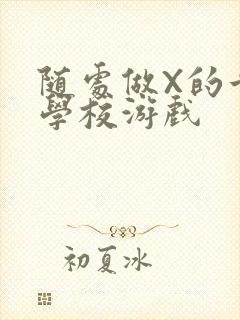 随处做X的世界学校游戏