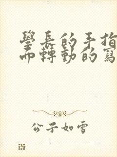 学长的手指在里面转动的写作业