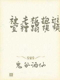 被老板抱进办公室糟蹋视频